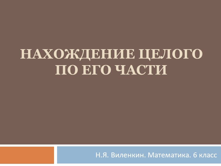 Презентация по математике на тему "Нахождение целого по его части" (6 класс) - Скачать презентации бесплатно | Читать или скачать учебники для школы онлайн бесплатно ☑ Школьные учебники school-textbook.com