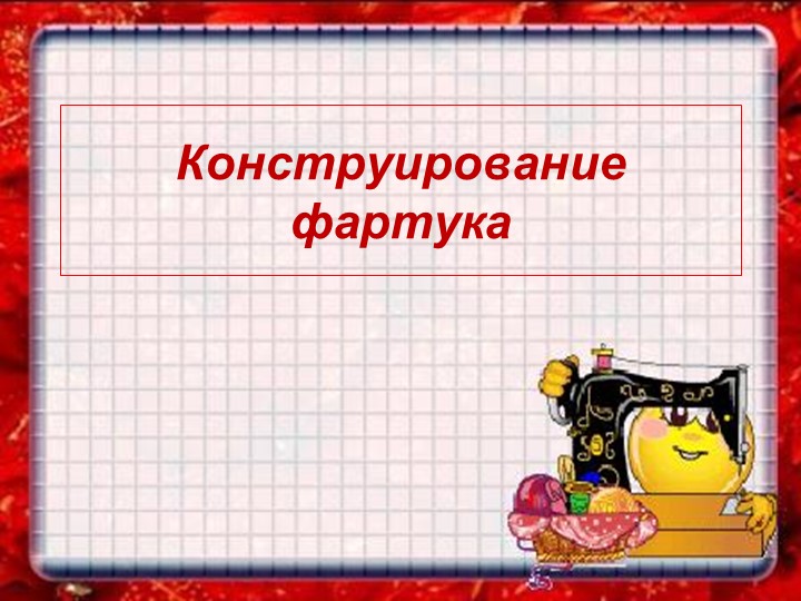 Презентация на тему: "Конструирование фартука" - Скачать презентации бесплатно | Читать или скачать учебники для школы онлайн бесплатно ☑ Школьные учебники school-textbook.com