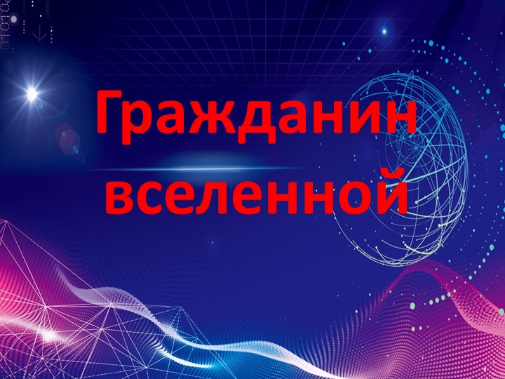 Презентация по истории 10 класс "Гражданин вселенной" - Скачать презентации бесплатно | Читать или скачать учебники для школы онлайн бесплатно ☑ Школьные учебники school-textbook.com