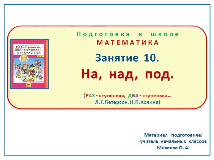 Презентация по математике на тему: Занятие. 10 "На, над, под." Подготовка к школе Л.Г.Петерсон, Н.П.Холина "Раз - ступенька, два - ступенька"  - Скачать презентации бесплатно | Читать или скачать учебники для школы онлайн бесплатно ☑ Школьные учебники school-textbook.com