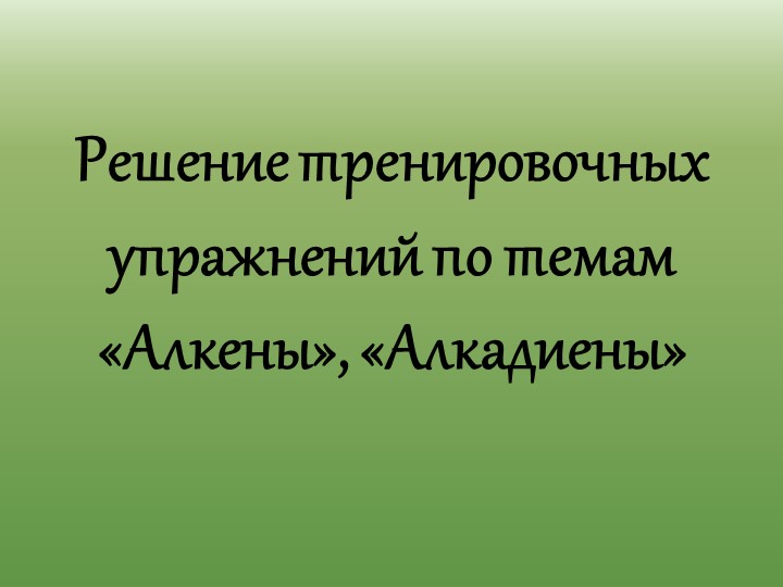 Презентация Решение тренировочных упражнений по темам "Алкены", "Алкадиены" - Скачать презентации бесплатно | Читать или скачать учебники для школы онлайн бесплатно ☑ Школьные учебники school-textbook.com