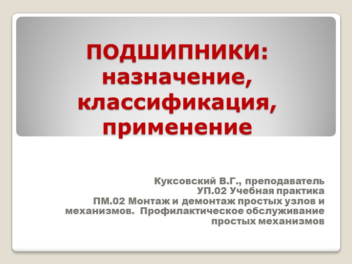 Презентация " ПОДШИПНИКИ: назначение, классификация, применение" УП.02 Учебная практика ПМ.02 Монтаж и демонтаж простых узлов и механизмов. Профилактическое обслуживание простых механизмовпо профессии "Слесарь-ремонтник" - Скачать презентации бесплатно | Читать или скачать учебники для школы онлайн бесплатно ☑ Школьные учебники school-textbook.com