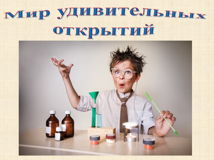 Презентация к занятию по познавательному развитию в подготовительной группе: "Мир удивительных открытий". - Скачать презентации бесплатно | Читать или скачать учебники для школы онлайн бесплатно ☑ Школьные учебники school-textbook.com