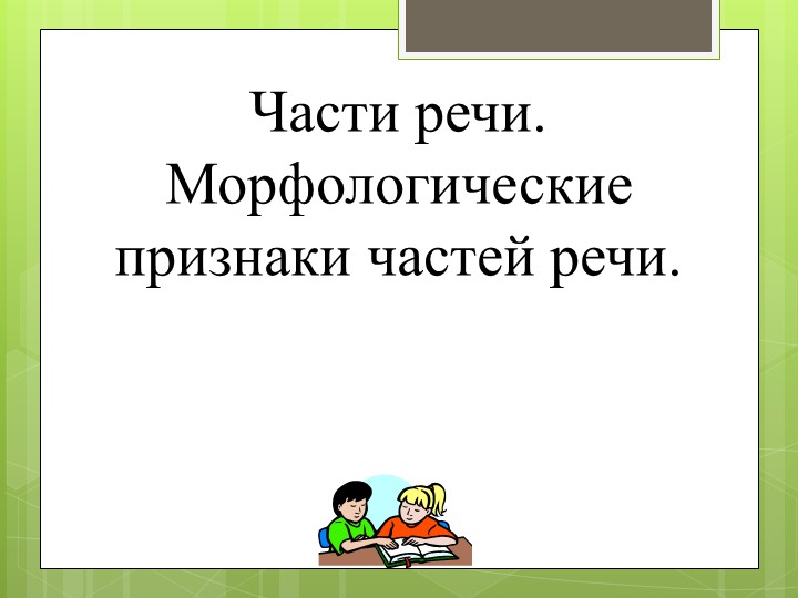 Презентация на тему " Части речи и их морфологические признаки" - Скачать презентации бесплатно | Читать или скачать учебники для школы онлайн бесплатно ☑ Школьные учебники school-textbook.com