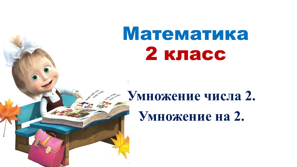 Презентация к уроку математики "Приёмы умножения числа 2". 2 класс. - Скачать презентации бесплатно | Читать или скачать учебники для школы онлайн бесплатно ☑ Школьные учебники school-textbook.com