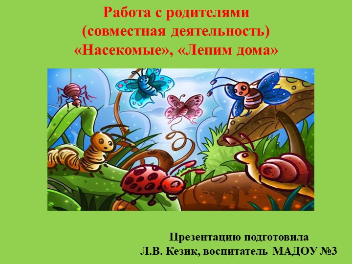 Презентация Работа с родителями (совместная деятельность) «Насекомые», «Лепим дома» - Скачать презентации бесплатно | Читать или скачать учебники для школы онлайн бесплатно ☑ Школьные учебники school-textbook.com