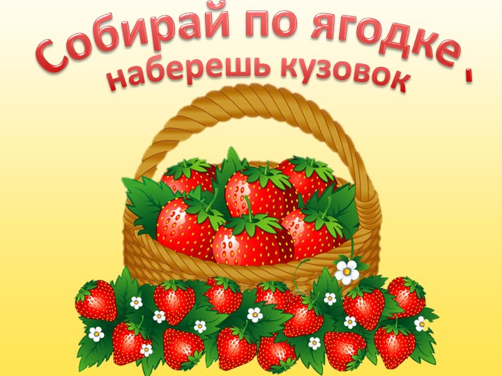 Презентация "Собирай по ягодке, наберешь кузовок" - Скачать презентации бесплатно | Читать или скачать учебники для школы онлайн бесплатно ☑ Школьные учебники school-textbook.com