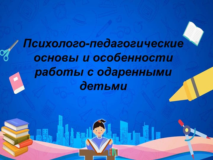 Презентация по педагогике на тему "Психолого-педагогические основы и особенности работы с одаренными детьми" - Скачать презентации бесплатно | Читать или скачать учебники для школы онлайн бесплатно ☑ Школьные учебники school-textbook.com