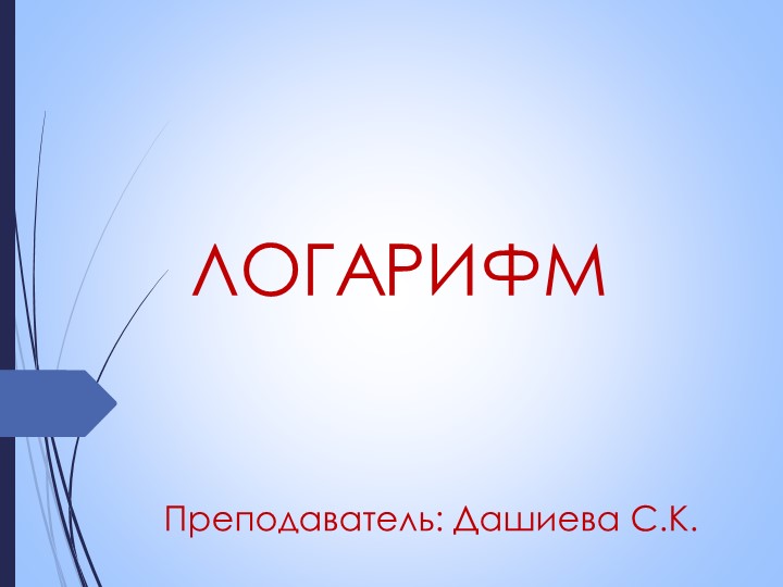 Презентация по математике на тему "Логарифм" (1 курс) - Скачать презентации бесплатно | Читать или скачать учебники для школы онлайн бесплатно ☑ Школьные учебники school-textbook.com