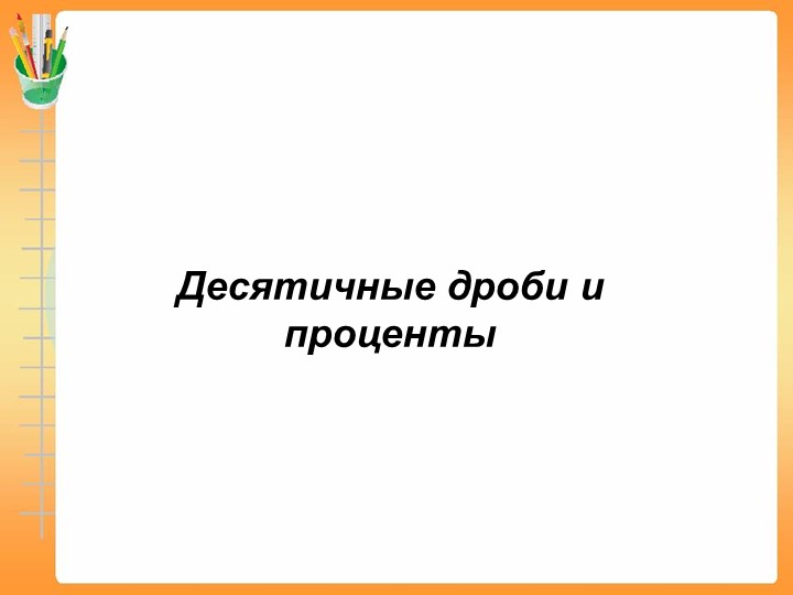 Презентация по математике "Десятичные дроби и проценты" 6 класс - Скачать презентации бесплатно | Читать или скачать учебники для школы онлайн бесплатно ☑ Школьные учебники school-textbook.com