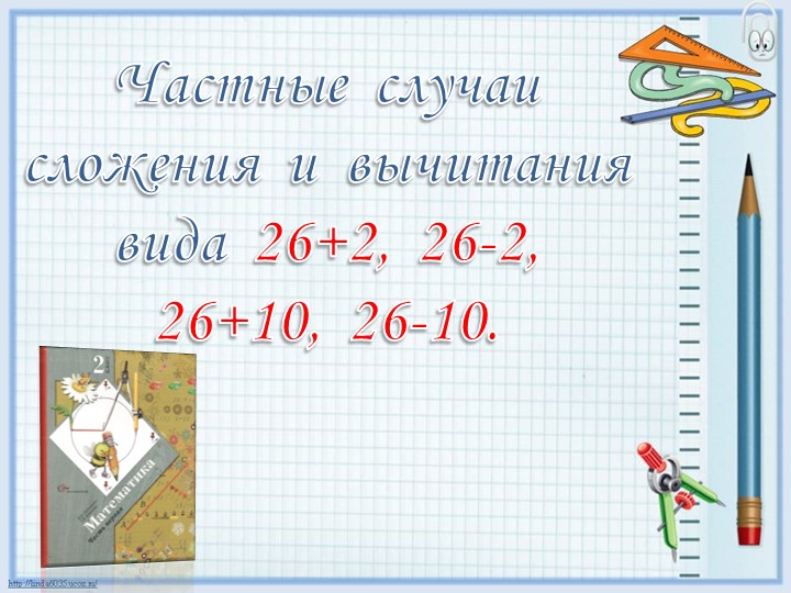 Презентация по математике на тему "Частные случаи сложения и вычитания вида 26+2, 26-2, 26+10, 26-10" (2 класс) - Скачать презентации бесплатно | Читать или скачать учебники для школы онлайн бесплатно ☑ Школьные учебники school-textbook.com