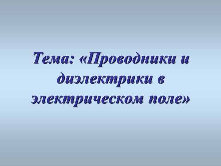 Презентация к уроку по физике в 10 классе по теме:"Проводники и диэлектрики в эл поле" - Скачать презентации бесплатно | Читать или скачать учебники для школы онлайн бесплатно ☑ Школьные учебники school-textbook.com