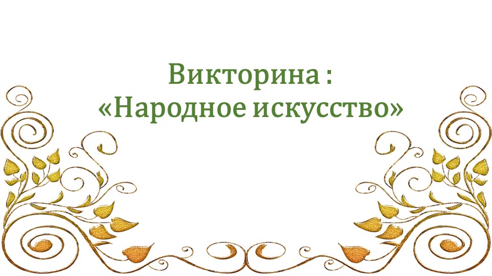 Викторина по теме "Народное искусство" - Скачать презентации бесплатно | Читать или скачать учебники для школы онлайн бесплатно ☑ Школьные учебники school-textbook.com