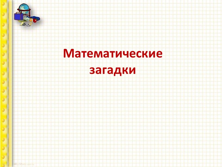 Презентация урока Математика "Математические загадки" - Скачать презентации бесплатно | Читать или скачать учебники для школы онлайн бесплатно ☑ Школьные учебники school-textbook.com