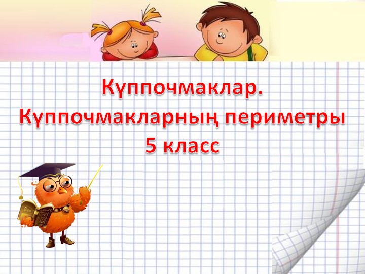 Презентация "Куппочмаклар" математика 5 класс - Скачать презентации бесплатно | Читать или скачать учебники для школы онлайн бесплатно ☑ Школьные учебники school-textbook.com
