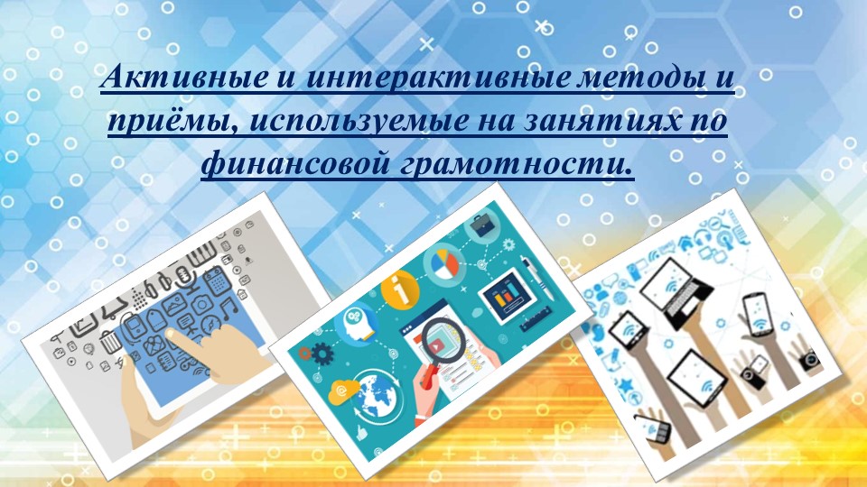 Презентация «Активные и интерактивные методы и приёмы, используемые на занятиях по финансовой грамотности» - Скачать презентации бесплатно | Читать или скачать учебники для школы онлайн бесплатно ☑ Школьные учебники school-textbook.com