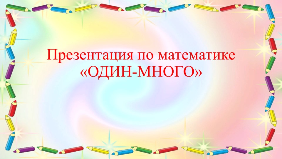 Презентация по математике для дошкольников "Один-много" - Скачать презентации бесплатно | Читать или скачать учебники для школы онлайн бесплатно ☑ Школьные учебники school-textbook.com