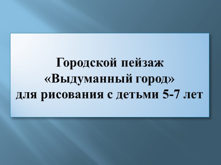 Презентация по рисованию декоративного пейзажа "Выдуманный город" для детей дошкольного возраста (6-7 лет) - Скачать презентации бесплатно | Читать или скачать учебники для школы онлайн бесплатно ☑ Школьные учебники school-textbook.com