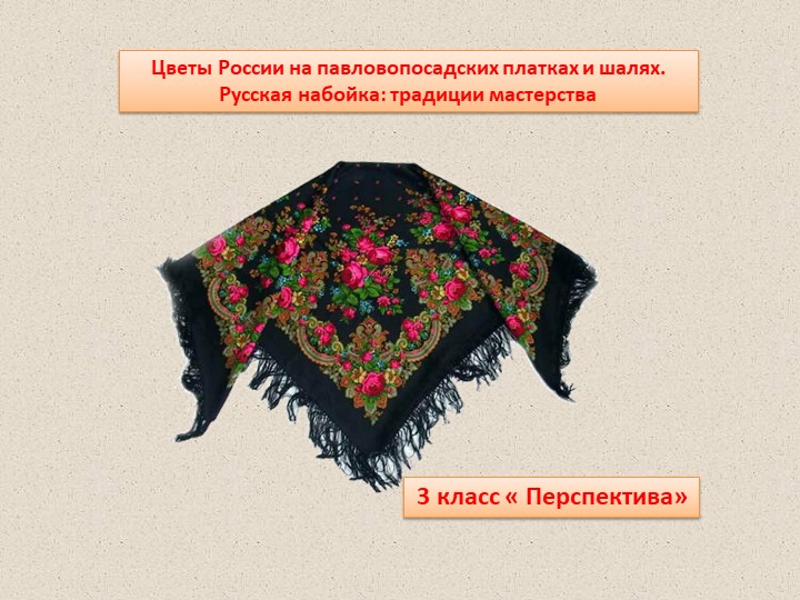 "Цветы Россиии на павлопосадских платках и шалях. Русская набойка: традиции мастерства." - Скачать презентации бесплатно | Читать или скачать учебники для школы онлайн бесплатно ☑ Школьные учебники school-textbook.com