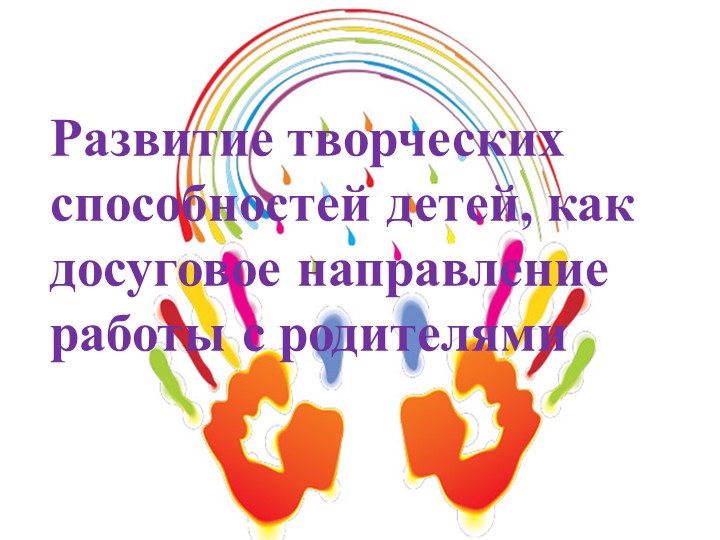 Презентация "Развитие творческих способностей детей, как досуговое направление работы с родителями" - Скачать презентации бесплатно | Читать или скачать учебники для школы онлайн бесплатно ☑ Школьные учебники school-textbook.com