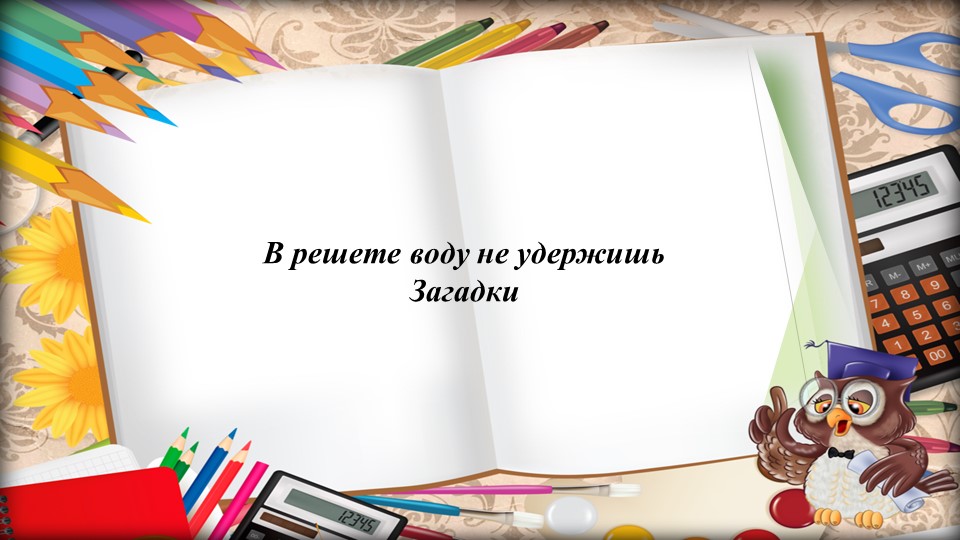 Презентация на тему "В решете воду не удержишь. Загадки". - Скачать презентации бесплатно | Читать или скачать учебники для школы онлайн бесплатно ☑ Школьные учебники school-textbook.com