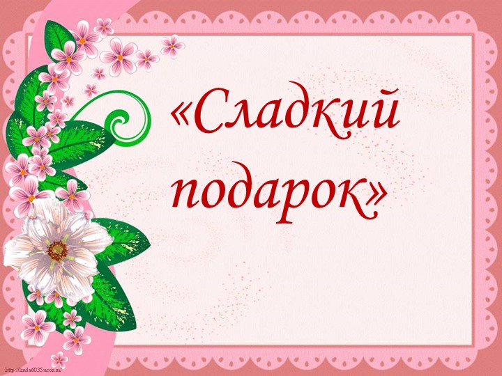 Презентация к занятию "Сладкий подарок" - Скачать презентации бесплатно | Читать или скачать учебники для школы онлайн бесплатно ☑ Школьные учебники school-textbook.com