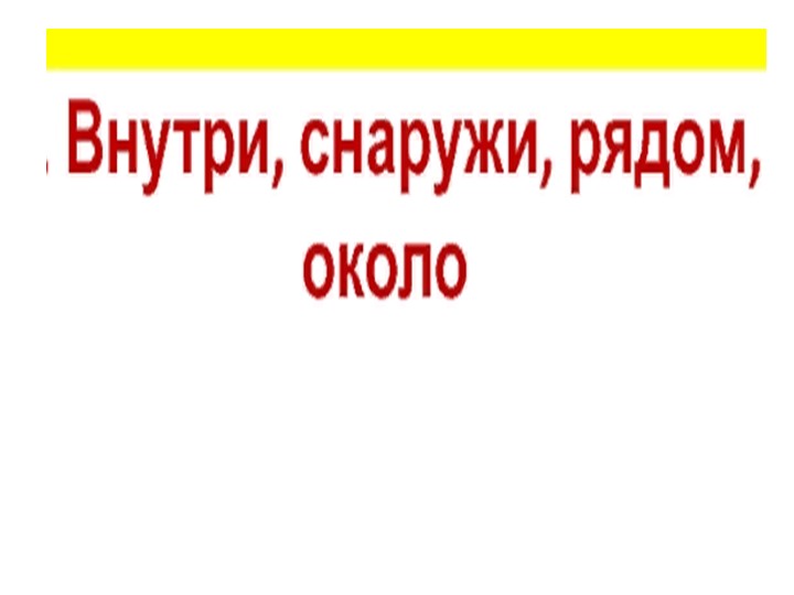 Презентация по математике "Положение предметов. Внутри снаружи" ( 1кл) - Скачать презентации бесплатно | Читать или скачать учебники для школы онлайн бесплатно ☑ Школьные учебники school-textbook.com