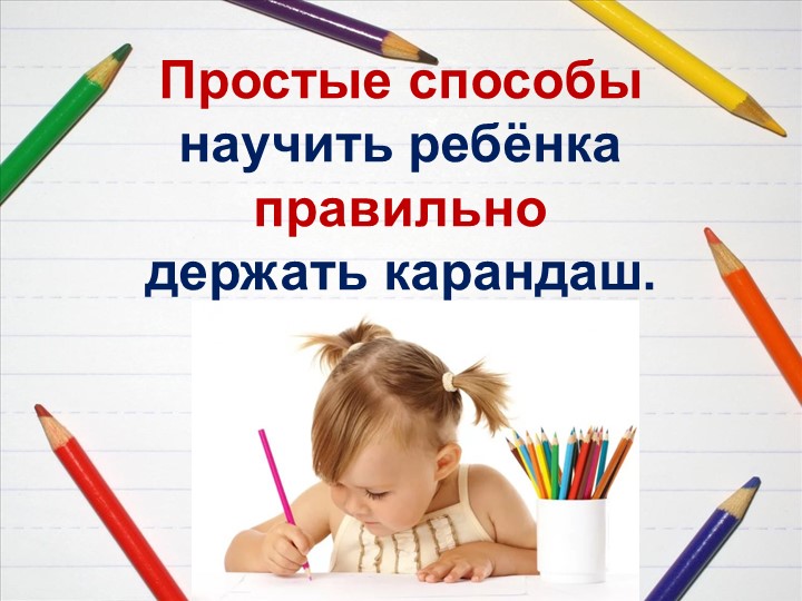 Консультация для родителей "Простые способы научить ребенка правильно держать карандаш" - Скачать презентации бесплатно | Читать или скачать учебники для школы онлайн бесплатно ☑ Школьные учебники school-textbook.com