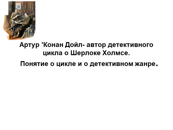 Артур 'Конан Дойл- автор детективного цикла о Шерлоке Холмсе. Понятие о цикле и о детективном жанре. - Скачать презентации бесплатно | Читать или скачать учебники для школы онлайн бесплатно ☑ Школьные учебники school-textbook.com