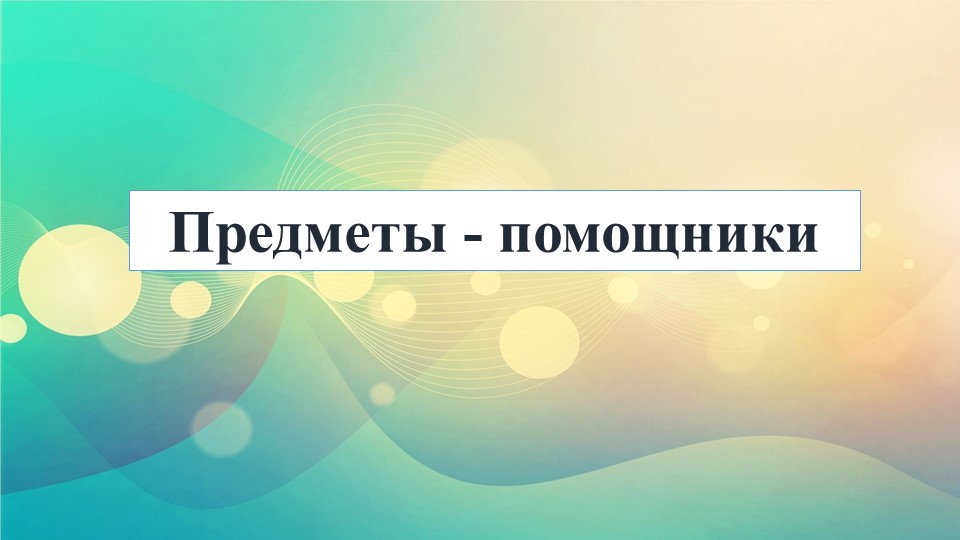 Презентация занятия по ознакомлению с предметным и социальным окружением «Предметы-помощники» (подготовительная группа) - Скачать презентации бесплатно | Читать или скачать учебники для школы онлайн бесплатно ☑ Школьные учебники school-textbook.com