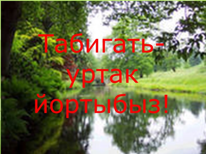 Презентация внеклассного мероприятия "Табигать-уртак йортыбыз" - Скачать презентации бесплатно | Читать или скачать учебники для школы онлайн бесплатно ☑ Школьные учебники school-textbook.com