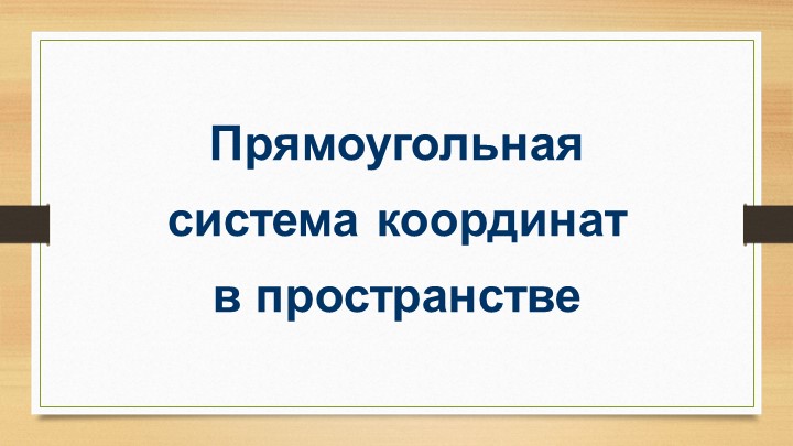 Презентация по геометрии на тему "Прямоугольная система координат в пространстве" (11 класс) - Скачать презентации бесплатно | Читать или скачать учебники для школы онлайн бесплатно ☑ Школьные учебники school-textbook.com