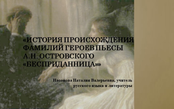 Презентация по литературе на тему: «ИСТОРИЯ ПРОИСХОЖДЕНИЯ ФАМИЛИЙ ГЕРОЕВ ПЬЕСЫ А.Н. ОСТРОВСКОГО «БЕСПРИДАННИЦА»» - Скачать презентации бесплатно | Читать или скачать учебники для школы онлайн бесплатно ☑ Школьные учебники school-textbook.com