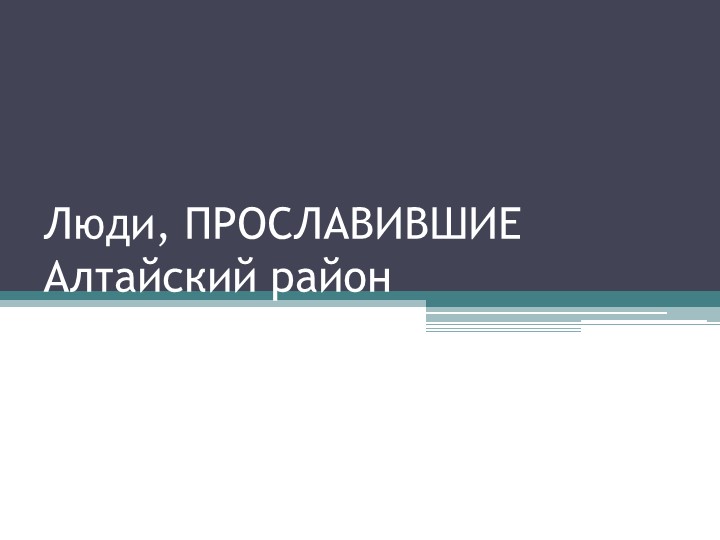 Презентация "Люди, прославившие Алтайский район" - Скачать презентации бесплатно | Читать или скачать учебники для школы онлайн бесплатно ☑ Школьные учебники school-textbook.com