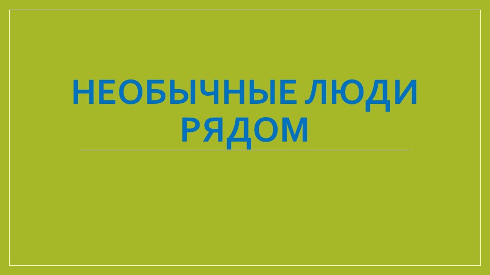 Презентация "Необычные люди рядом с нами" - Скачать презентации бесплатно | Читать или скачать учебники для школы онлайн бесплатно ☑ Школьные учебники school-textbook.com
