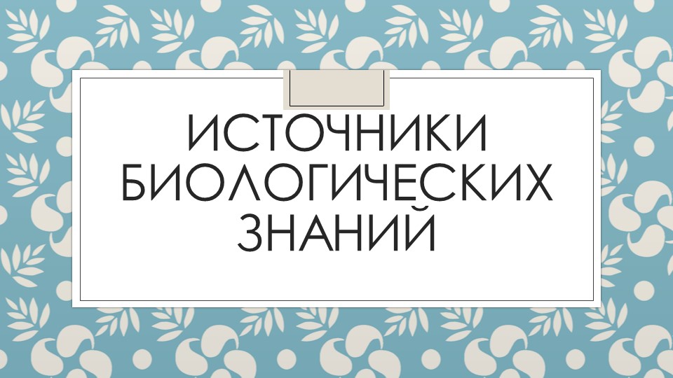 Презентация "Источники биологических знаний" - Скачать презентации бесплатно | Читать или скачать учебники для школы онлайн бесплатно ☑ Школьные учебники school-textbook.com