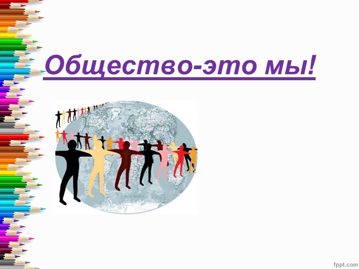Презентация по окружающему миру на тему "Общество-это мы!" (4 класс) - Скачать презентации бесплатно | Читать или скачать учебники для школы онлайн бесплатно ☑ Школьные учебники school-textbook.com