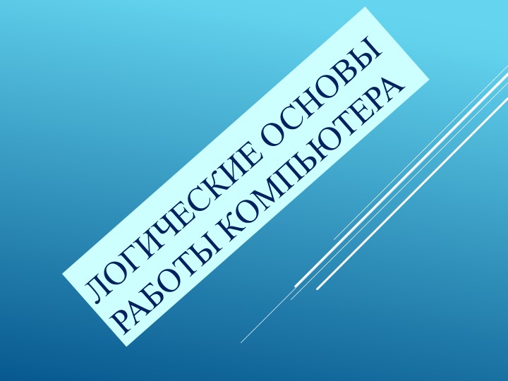 Презентация по информатике на тему "Логические основы работы компьютера" - Скачать презентации бесплатно | Читать или скачать учебники для школы онлайн бесплатно ☑ Школьные учебники school-textbook.com