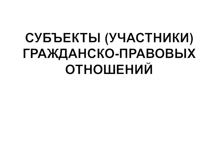 Презентация по праву "Субъекты (участники) гражданско-правовых отношений" (11 класс) - Скачать презентации бесплатно | Читать или скачать учебники для школы онлайн бесплатно ☑ Школьные учебники school-textbook.com