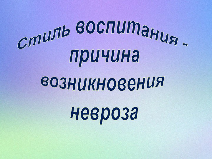 Презентация "Стиль воспитания - это причина возникновения невроза" - Скачать презентации бесплатно | Читать или скачать учебники для школы онлайн бесплатно ☑ Школьные учебники school-textbook.com
