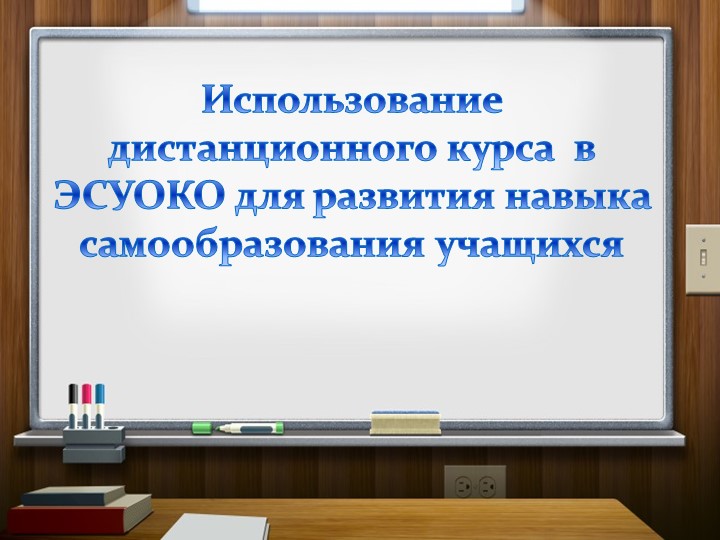 Использование дистанционного курса в ЭСУОКО для развития навыка самообразования учащихся - Скачать презентации бесплатно | Читать или скачать учебники для школы онлайн бесплатно ☑ Школьные учебники school-textbook.com