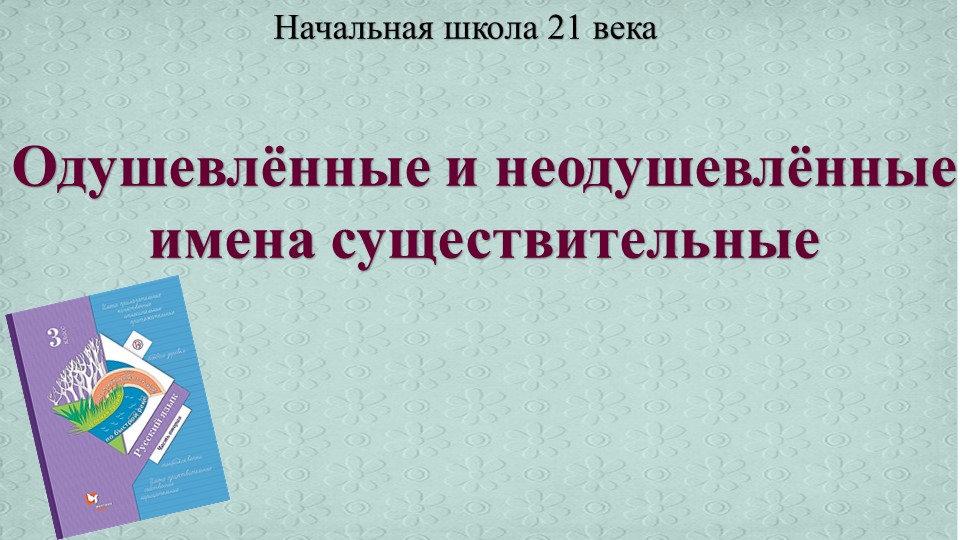 Презентация по русскому языку "Одушевлённые и неодушевлённые имена существительные" - Скачать презентации бесплатно | Читать или скачать учебники для школы онлайн бесплатно ☑ Школьные учебники school-textbook.com