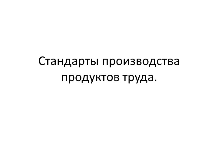 Презентация по технологии на тему: Стандарты производства продуктов труда" - Скачать презентации бесплатно | Читать или скачать учебники для школы онлайн бесплатно ☑ Школьные учебники school-textbook.com