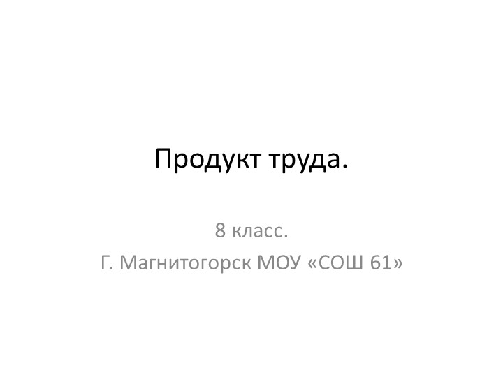 Презентация по технологии на тему: "Продукт труда" - Скачать презентации бесплатно | Читать или скачать учебники для школы онлайн бесплатно ☑ Школьные учебники school-textbook.com