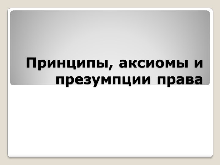 Презентация по праву на тему "Принципы, аксиомы и презумпции права", 10 класс - Скачать презентации бесплатно | Читать или скачать учебники для школы онлайн бесплатно ☑ Школьные учебники school-textbook.com