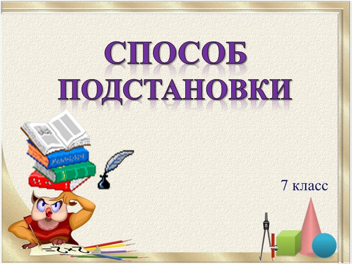 Презентация по алгебре "Способ подстановки" - Скачать презентации бесплатно | Читать или скачать учебники для школы онлайн бесплатно ☑ Школьные учебники school-textbook.com