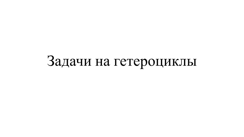 Методическая разработка по теме "Задачи на гетероциклы" - Скачать презентации бесплатно | Читать или скачать учебники для школы онлайн бесплатно ☑ Школьные учебники school-textbook.com