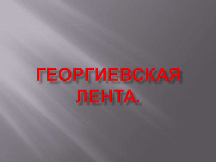 Презентация по Истории России на тему "Георгиевская лента" - Скачать презентации бесплатно | Читать или скачать учебники для школы онлайн бесплатно ☑ Школьные учебники school-textbook.com