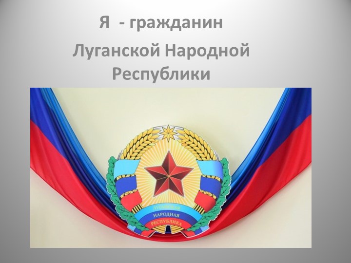 Презентация к воспитательному мероприятию на тему "Я -ГРАЖДАНИН ЛНР" - Скачать презентации бесплатно | Читать или скачать учебники для школы онлайн бесплатно ☑ Школьные учебники school-textbook.com