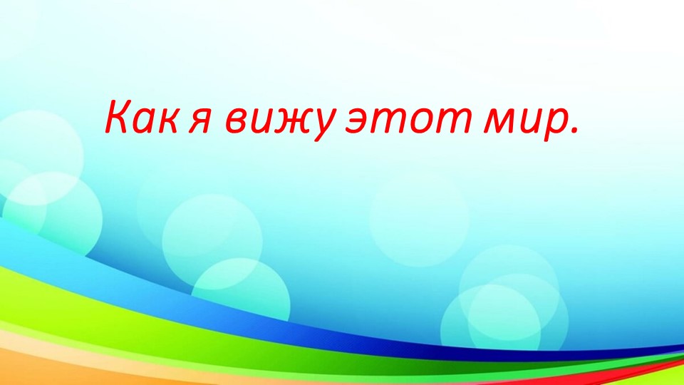 Презентация "Как я вижу этот мир" - Скачать презентации бесплатно | Читать или скачать учебники для школы онлайн бесплатно ☑ Школьные учебники school-textbook.com